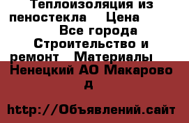 Теплоизоляция из пеностекла. › Цена ­ 2 300 - Все города Строительство и ремонт » Материалы   . Ненецкий АО,Макарово д.